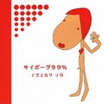 サイボーグ99% / イズミカワソラ