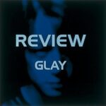 REVIEW / GLAY