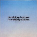 I’m standing nowhere/bloodthirsty butchers