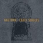 EARLY SINGLES/GASTUNK